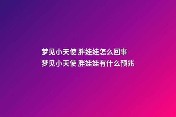 梦见小天使 胖娃娃怎么回事 梦见小天使 胖娃娃有什么预兆